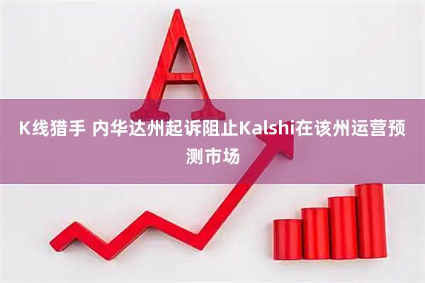 K线猎手 内华达州起诉阻止Kalshi在该州运营预测市场
