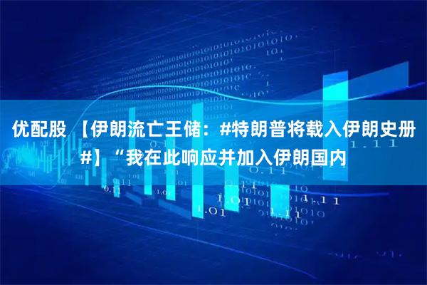 优配股 【伊朗流亡王储：#特朗普将载入伊朗史册#】“我在此响应并加入伊朗国内