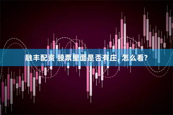 融丰配资 股票里面是否有庄, 怎么看?