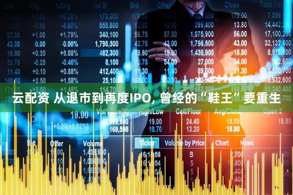 云配资 从退市到再度IPO, 曾经的“鞋王”要重生