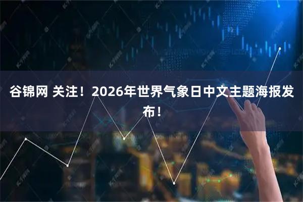 谷锦网 关注！2026年世界气象日中文主题海报发布！