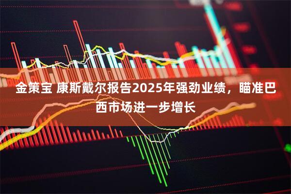 金策宝 康斯戴尔报告2025年强劲业绩，瞄准巴西市场进一步增长