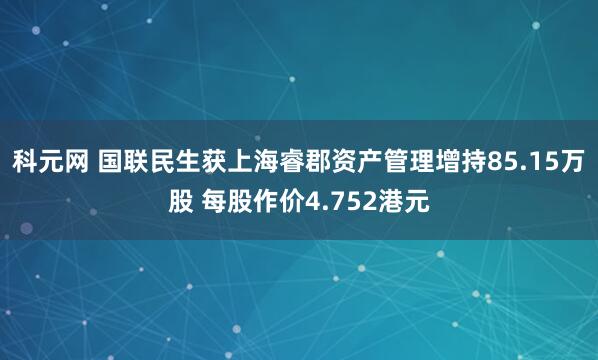 科元网 国联民生获上海睿郡资产管理增持85.15万股 每股作价4.752港元