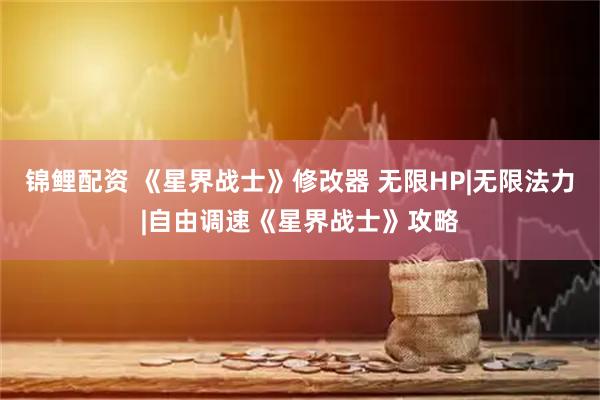 锦鲤配资 《星界战士》修改器 无限HP|无限法力|自由调速《星界战士》攻略