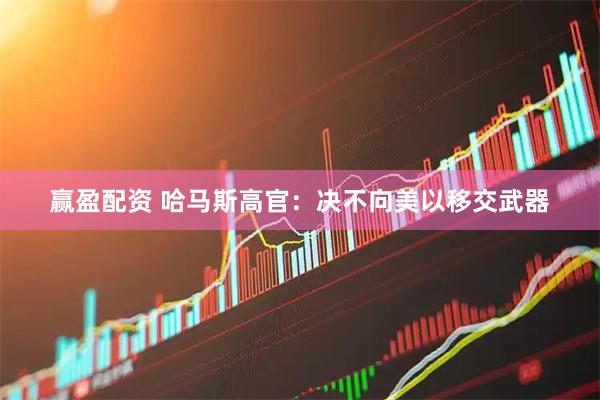 赢盈配资 哈马斯高官：决不向美以移交武器