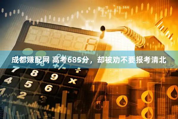 成都赚配网 高考685分，却被劝不要报考清北