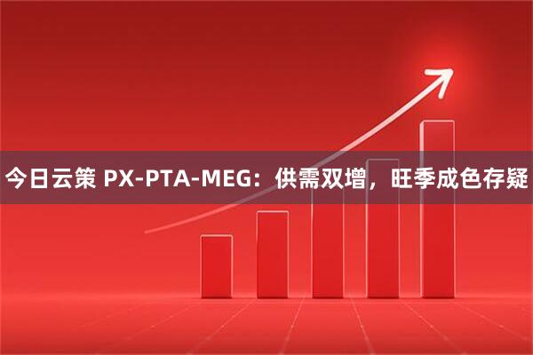 今日云策 PX-PTA-MEG：供需双增，旺季成色存疑