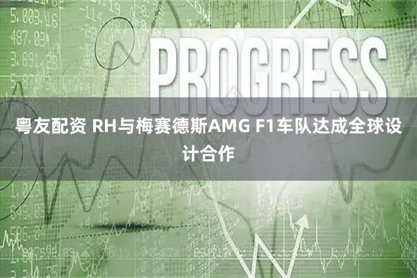 粤友配资 RH与梅赛德斯AMG F1车队达成全球设计合作