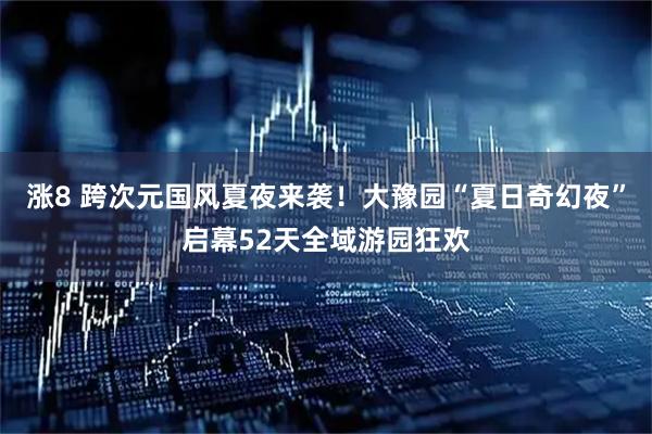 涨8 跨次元国风夏夜来袭！大豫园“夏日奇幻夜”启幕52天全域游园狂欢