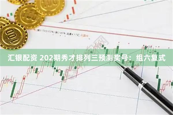 汇银配资 202期秀才排列三预测奖号：组六复式