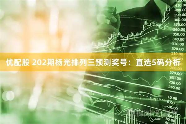 优配股 202期杨光排列三预测奖号：直选5码分析