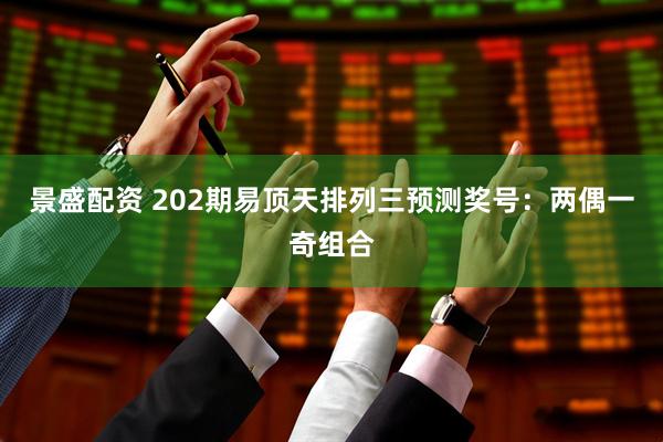 景盛配资 202期易顶天排列三预测奖号:两偶一奇组合