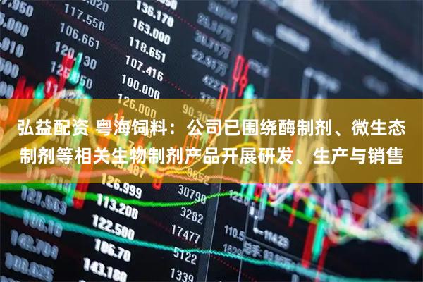 弘益配资 粤海饲料：公司已围绕酶制剂、微生态制剂等相关生物制剂产品开展研发、生产与销售