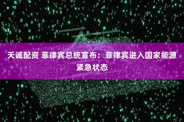 天诚配资 菲律宾总统宣布：菲律宾进入国家能源紧急状态