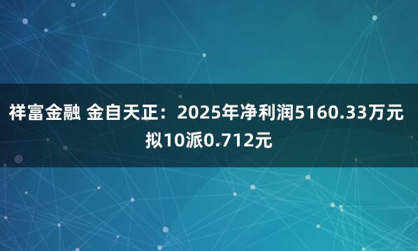祥富金融 金自天正：2025年净利润5160.33万元 拟10派0.712元