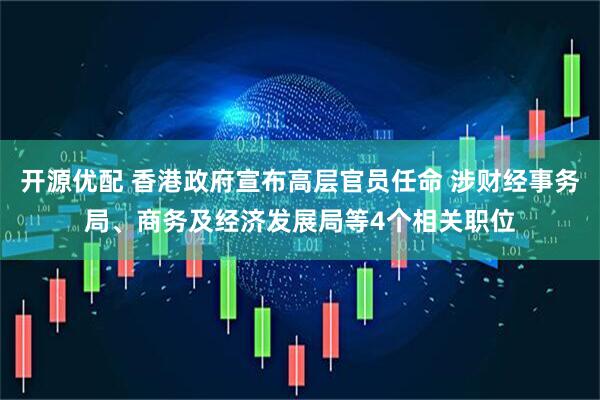 开源优配 香港政府宣布高层官员任命 涉财经事务局、商务及经济发展局等4个相关职位