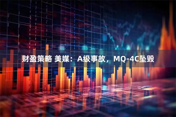 财盈策略 美媒：A级事故，MQ-4C坠毁