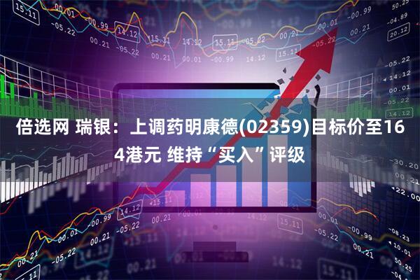 倍选网 瑞银:上调药明康德(02359)目标价至164港元 维持“买入”评级