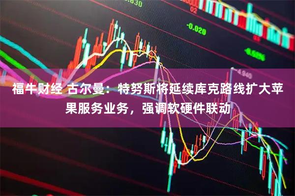 福牛财经 古尔曼：特努斯将延续库克路线扩大苹果服务业务，强调软硬件联动