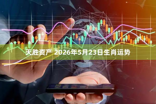 天胜资产 2026年5月23日生肖运势
