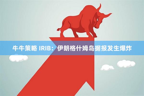 牛牛策略 IRIB：伊朗格什姆岛据报发生爆炸