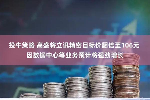 投牛策略 高盛将立讯精密目标价翻倍至106元 因数据中心等业务预计将强劲增长