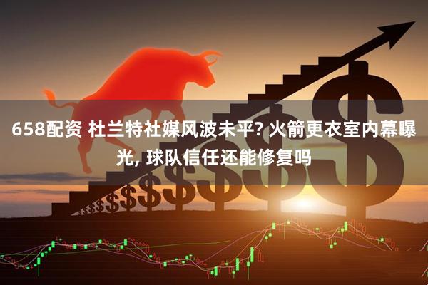 658配资 杜兰特社媒风波未平? 火箭更衣室内幕曝光, 球队信任还能修复吗