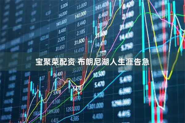 宝聚荣配资 布朗尼湖人生涯告急