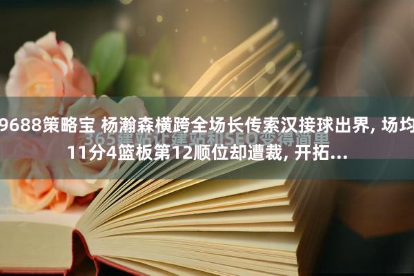 9688策略宝 杨瀚森横跨全场长传索汉接球出界, 场均11分4篮板第12顺位却遭裁, 开拓...