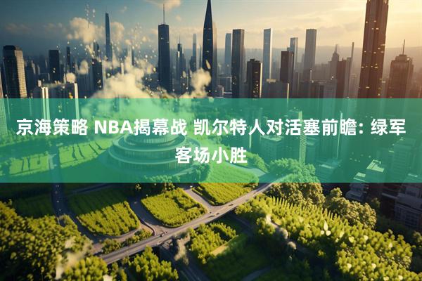 京海策略 NBA揭幕战 凯尔特人对活塞前瞻: 绿军客场小胜